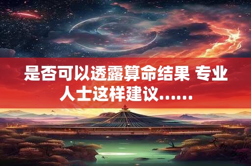 是否可以透露算命结果 专业人士这样建议……