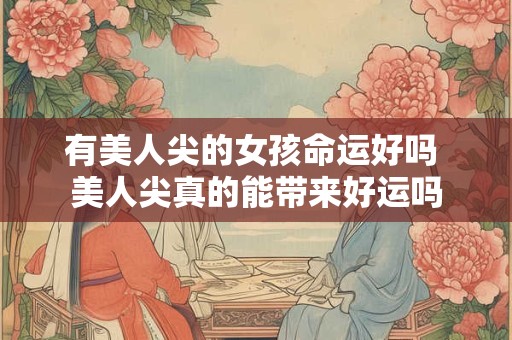 有美人尖的女孩命运好吗 美人尖真的能带来好运吗