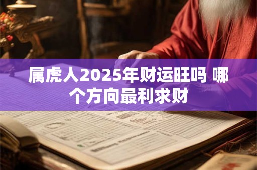 属虎人2025年财运旺吗 哪个方向最利求财