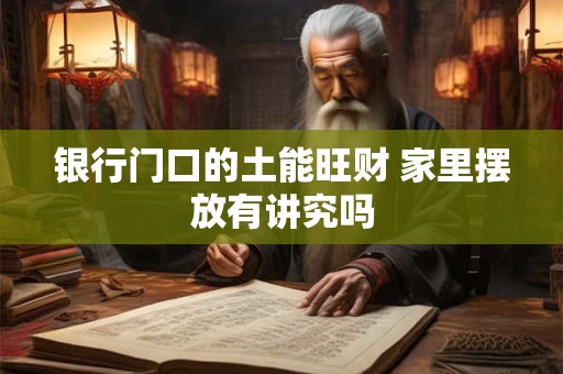 银行门口的土能旺财 家里摆放有讲究吗
