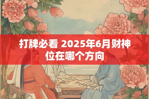 打牌必看 2025年6月财神位在哪个方向