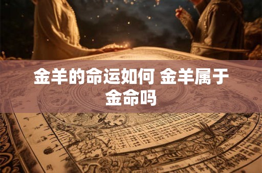 金羊的命运如何 金羊属于金命吗