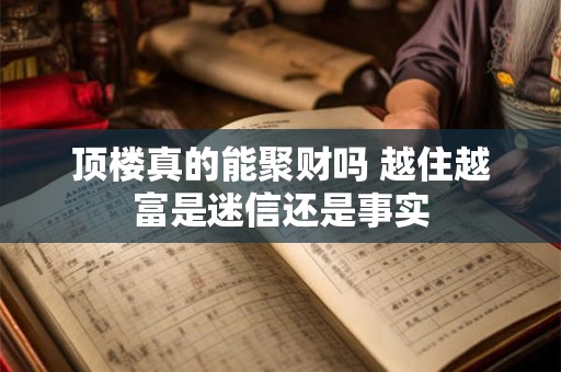详细阅读:顶楼真的能聚财吗 越住越富是迷信还是事实 顶楼真的能聚财吗 越住越富是迷信还是事实