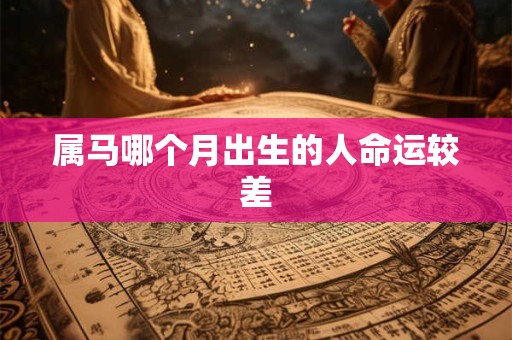 属马哪个月出生的人命运较差