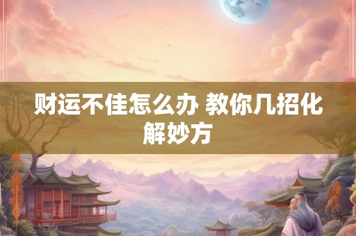 财运不佳怎么办 教你几招化解妙方