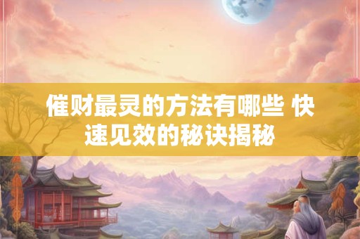 催财最灵的方法有哪些 快速见效的秘诀揭秘
