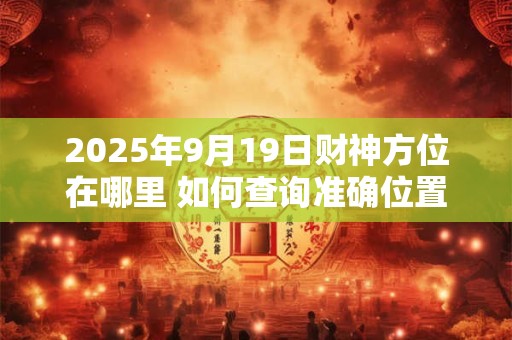 2025年9月19日财神方位在哪里 如何查询准确位置