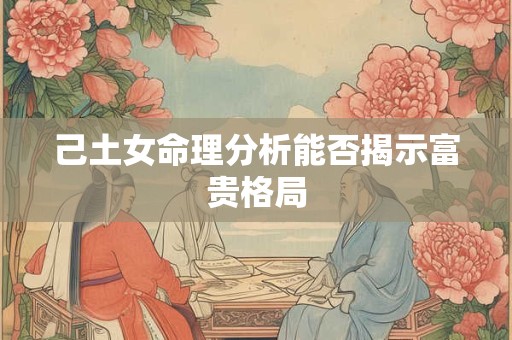 己土女命理分析能否揭示富贵格局