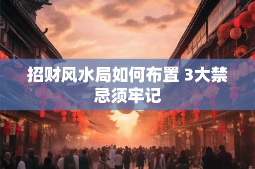 招财风水局如何布置 3大禁忌须牢记