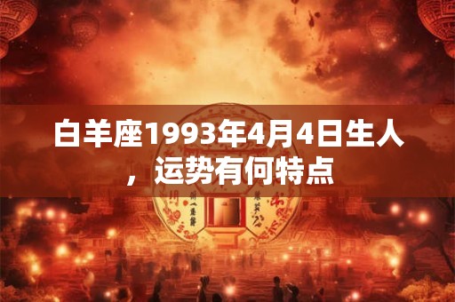 白羊座1993年4月4日生人，运势有何特点