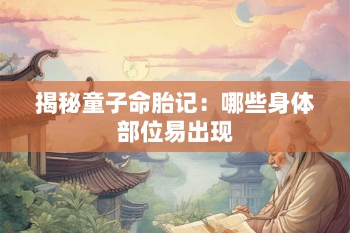揭秘童子命胎记：哪些身体部位易出现