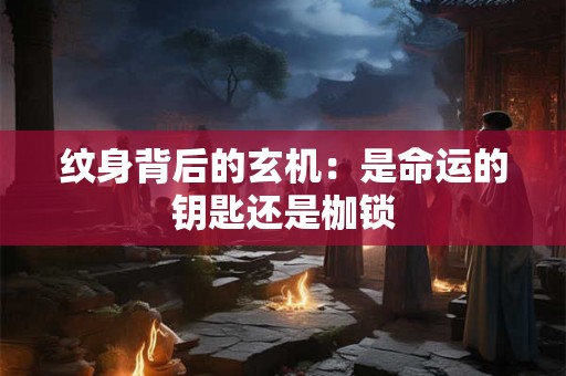 纹身背后的玄机：是命运的钥匙还是枷锁