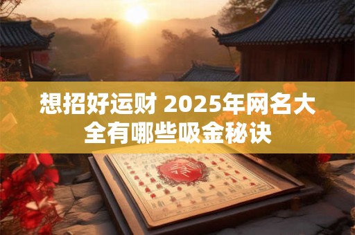 想招好运财 2025年网名大全有哪些吸金秘诀