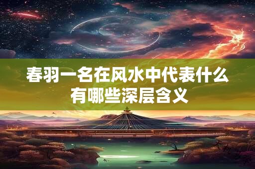 详细阅读:春羽一名在风水中代表什么 有哪些深层含义 春羽一名在风水中代表什么 有哪些深层含义