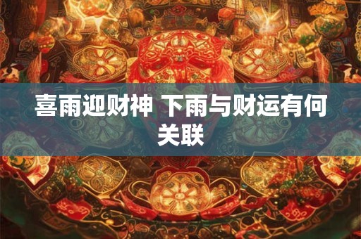 喜雨迎财神 下雨与财运有何关联