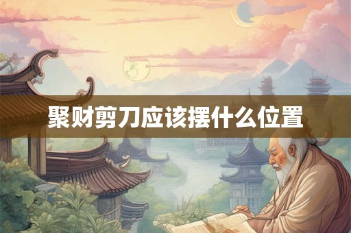 聚财剪刀应该摆什么位置