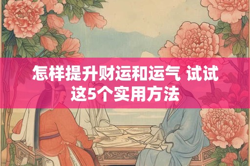 怎样提升财运和运气 试试这5个实用方法
