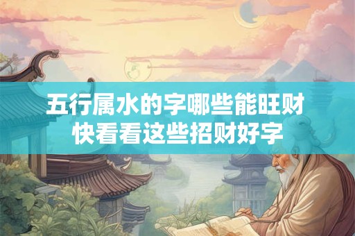 五行属水的字哪些能旺财 快看看这些招财好字
