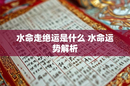 水命走绝运是什么 水命运势解析