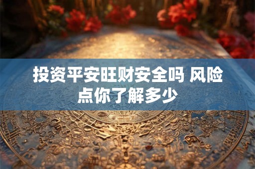 投资平安旺财安全吗 风险点你了解多少
