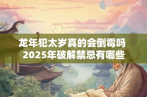 龙年犯太岁真的会倒霉吗 2025年破解禁忌有哪些