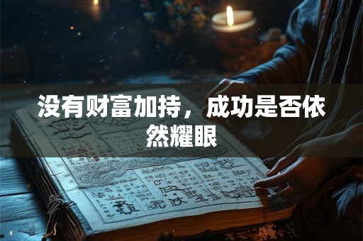 详细阅读:没有财富加持,成功是否依然耀眼 没有财富加持,成功是否依然耀眼