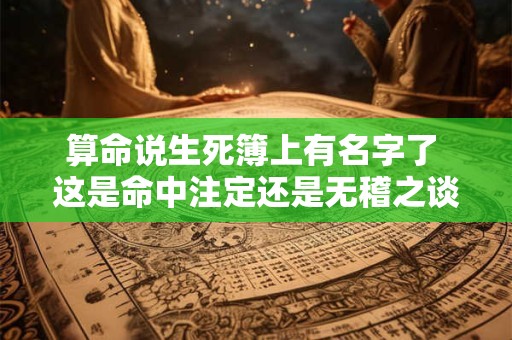 算命说生死簿上有名字了 这是命中注定还是无稽之谈
