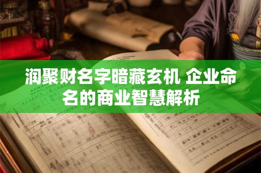 润聚财名字暗藏玄机 企业命名的商业智慧解析