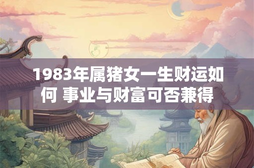 1983年属猪女一生财运如何 事业与财富可否兼得