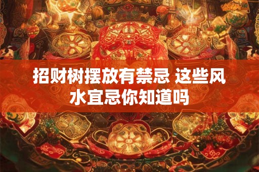 招财树摆放有禁忌 这些风水宜忌你知道吗