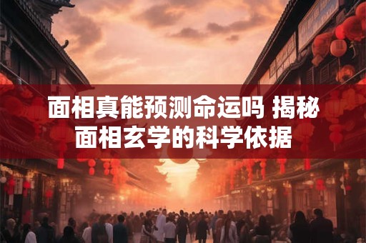 面相真能预测命运吗 揭秘面相玄学的科学依据