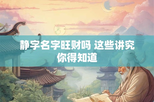静字名字旺财吗 这些讲究你得知道