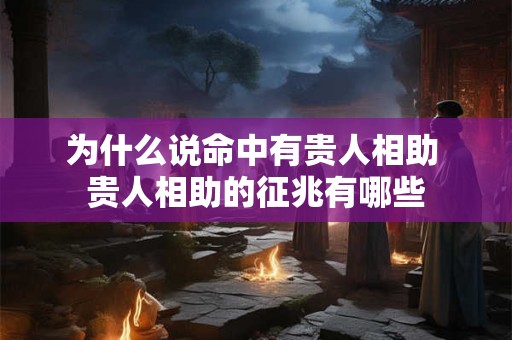 详细阅读:为什么说命中有贵人相助 贵人相助的征兆有哪些 为什么说命中有贵人相助 贵人相助的征兆有哪些