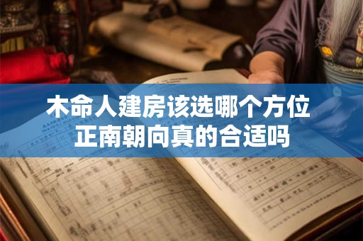 木命人建房该选哪个方位 正南朝向真的合适吗