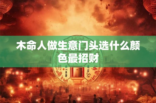 木命人做生意门头选什么颜色最招财