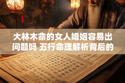 大林木命的女人婚姻容易出问题吗 五行命理解析背后的原因