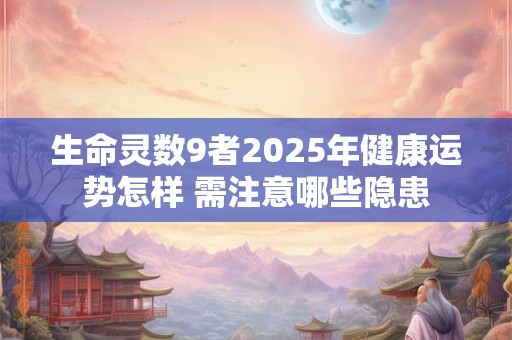 生命灵数9者2025年健康运势怎样 需注意哪些隐患