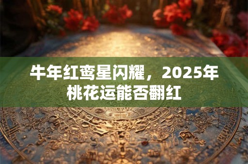 牛年红鸾星闪耀，2025年桃花运能否翻红