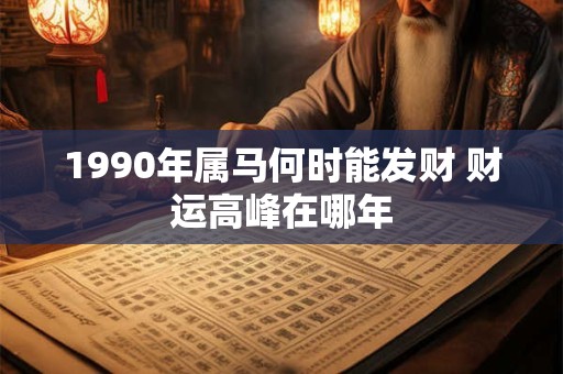 1990年属马何时能发财 财运高峰在哪年