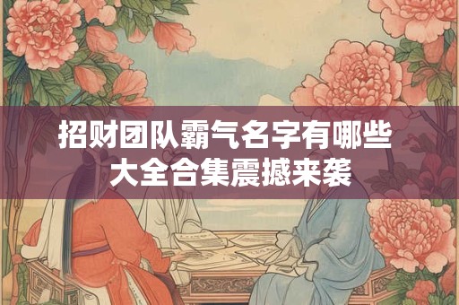 招财团队霸气名字有哪些 大全合集震撼来袭
