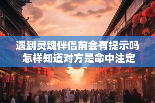 遇到灵魂伴侣前会有提示吗 怎样知道对方是命中注定的缘分