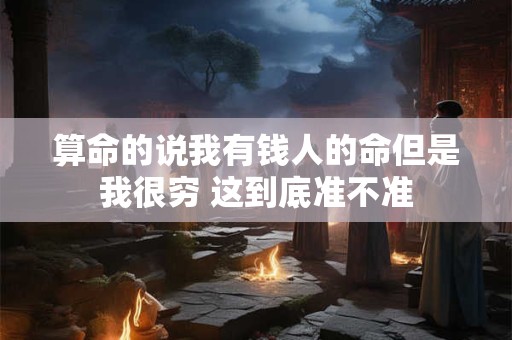 算命的说我有钱人的命但是我很穷 这到底准不准