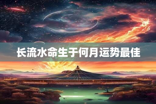 长流水命生于何月运势最佳