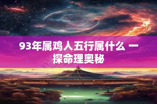 93年属鸡人五行属什么 一探命理奥秘