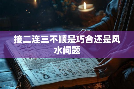 接二连三不顺是巧合还是风水问题