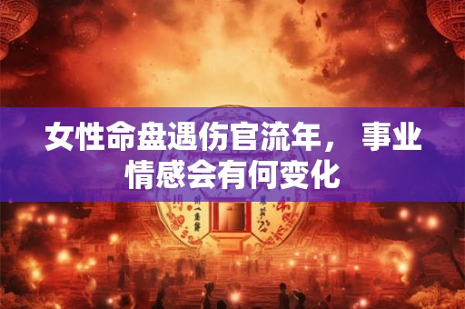 女性命盘遇伤官流年， 事业情感会有何变化