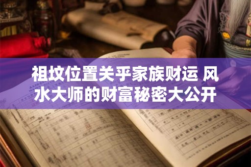 祖坟位置关乎家族财运 风水大师的财富秘密大公开