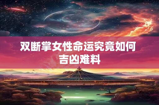 双断掌女性命运究竟如何 吉凶难料