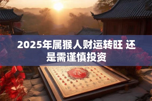 2025年属猴人财运转旺 还是需谨慎投资