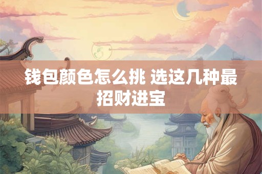 钱包颜色怎么挑 选这几种最招财进宝
